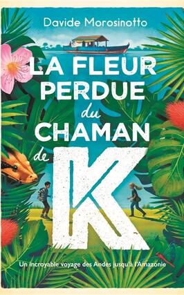 La fleur perdue du chaman de K : un incroyable voyage des Andes jusqu'à l'Amazonie.jpg