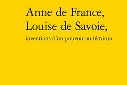 Anne de France, Louise de Savoie, inventions d'un pouvoir au féminin.jpg