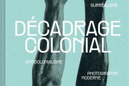 Décadrage colonial : surréalisme, anticolonialisme, photographie moderne.jpg
