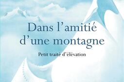 Dans l'amitié d'une montagne : petit traité d'élévation.jpg