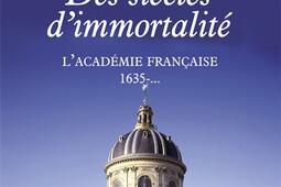 Des siècles d'immortalité : l'Académie française, 1635-....jpg