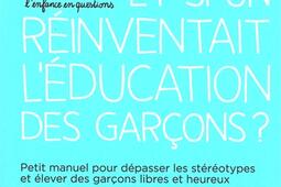 Et si on réinventait l'éducation des garçons ? : petit manuel pour dépasser les stéréotypes et élever des garçons libres et heureux.jpg
