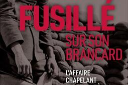 Fusillé sur son brancard : l'affaire Chapelant et les fantômes de la Grande Guerre.jpg