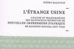 L'étrange usine : analyse et transcription des manuscrits retrouvés de Nouvelles impressions d'Afrique de Raymond Roussel (1877-1933).jpg