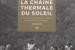 La Chaîne thermale du Soleil : la saga d'une entreprise de famille aux sources de l'aventure : 1947-2017.jpg