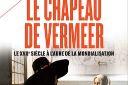 Le chapeau de Vermeer : le XVIIe à l'aube de la mondialisation.jpg