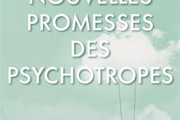 Les nouvelles promesses des psychotropes : ce que le LSD et la psilocybine nous apprennent sur nous-mêmes, la conscience, la mort, les addictions et la dépression.jpg