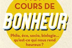 Mon cours de bonheur : philo, éco, socio, biologie... : qu'est-ce qui nous rend heureux ?.jpg