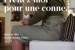 Prenez-moi pour une conne... : dans la tête d'une femme trahie.jpg