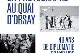 Un photographe au Quai d'Orsay : 40 ans de diplomatie française.jpg