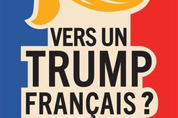 Vers un Trump francais   coleres francaises _Fayard_9782213731889.jpg