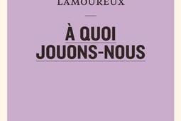 a quoi jouonsnous_Le Quartanier_9782896985944.jpg